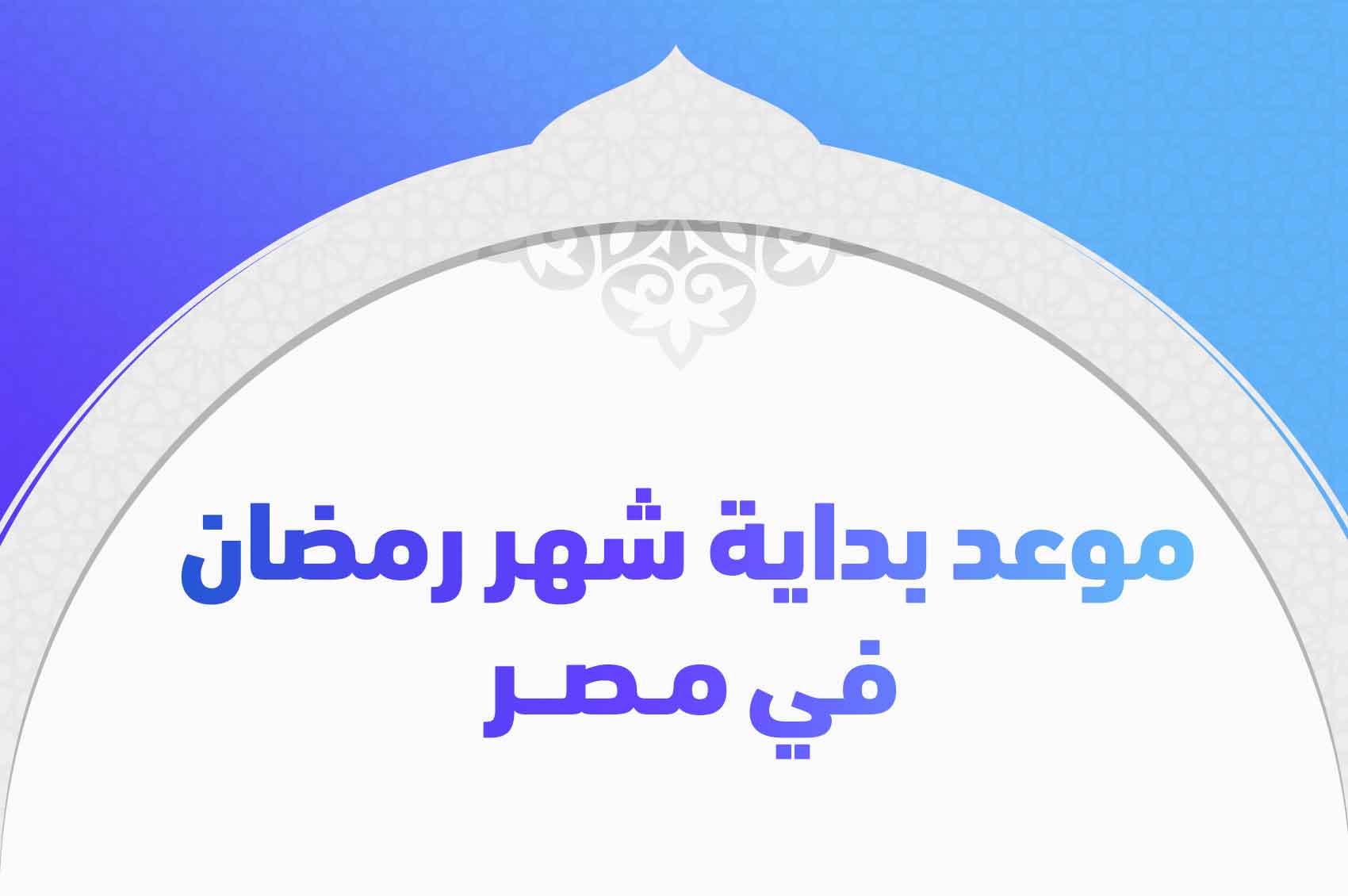 موعد بداية شهر رمضان في مصر
