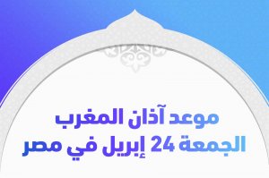 موعد آذان المغرب الجمعة 24 إبريل في مصر
