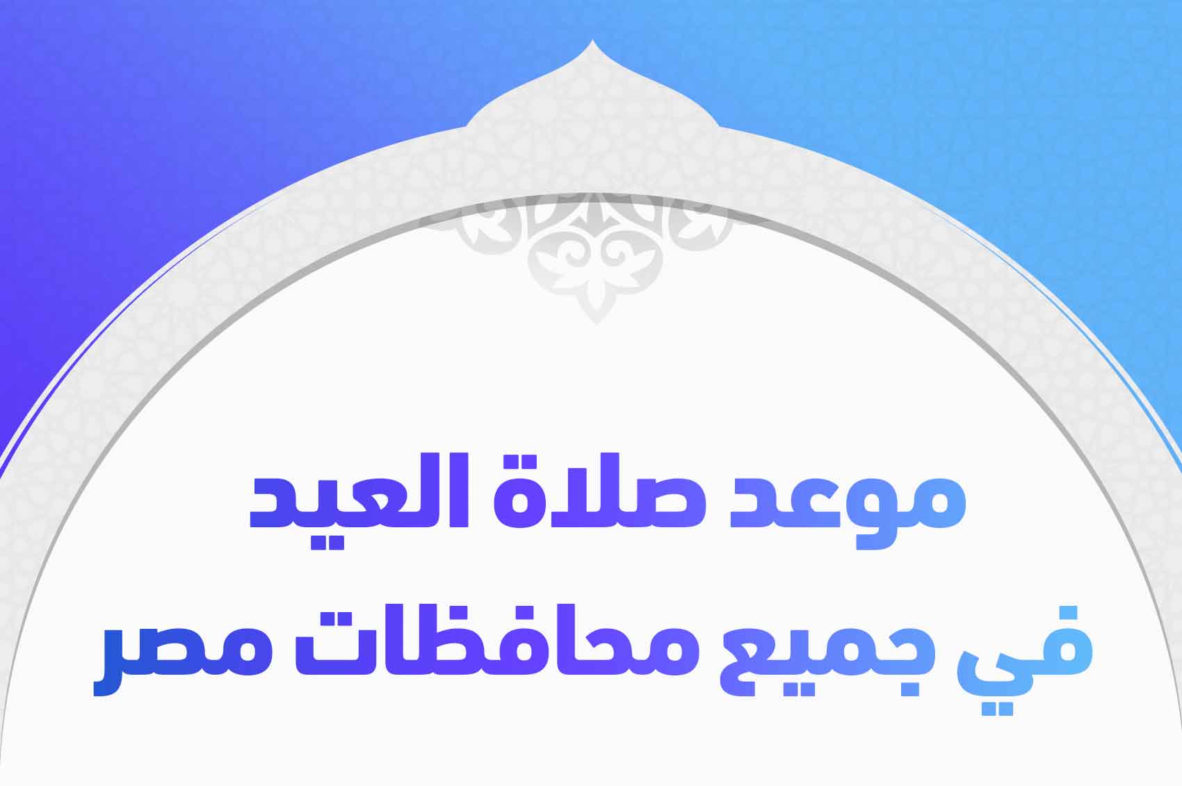 موعد صلاة العيد في جميع محافظات مصر