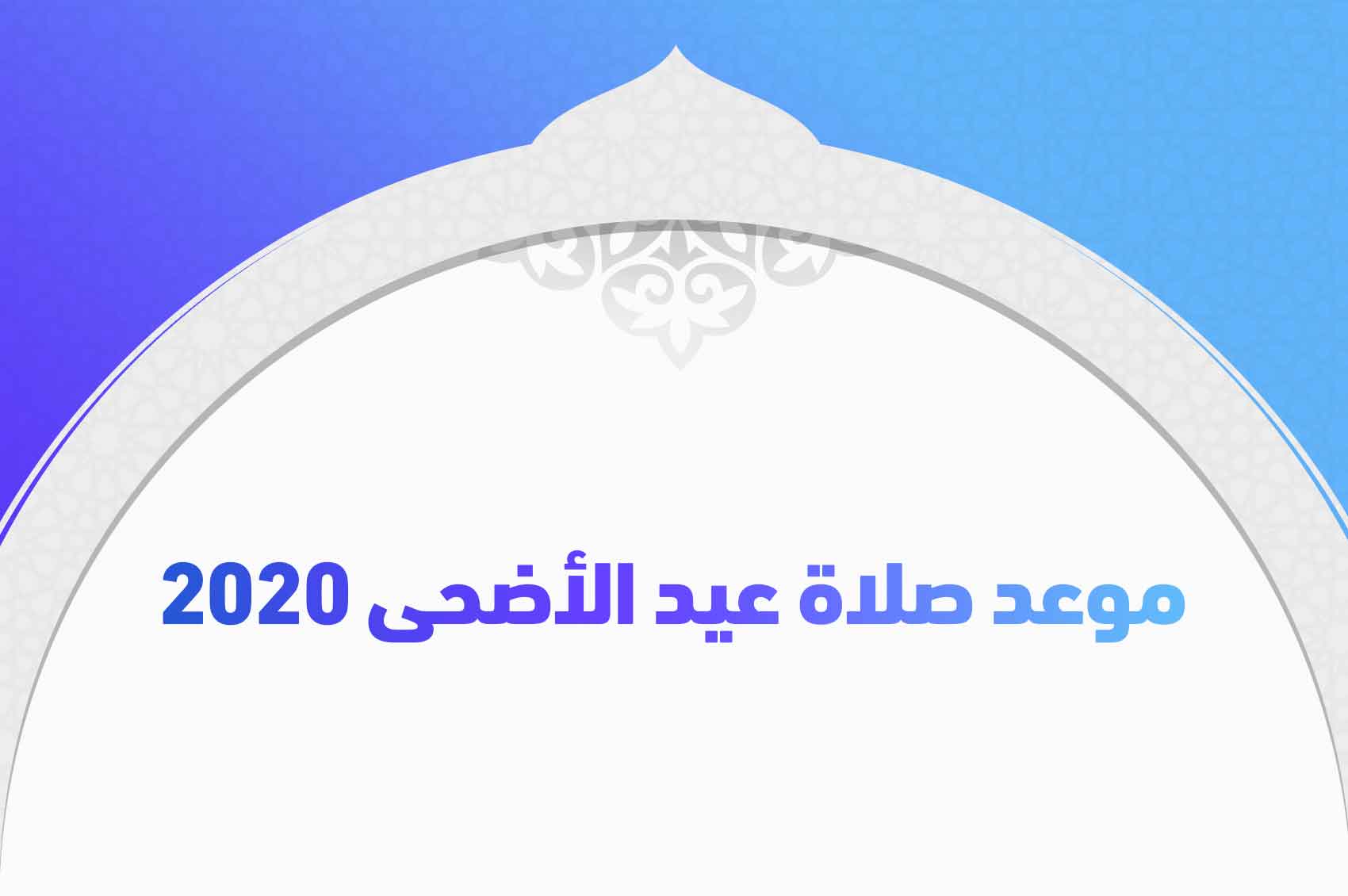 موعد صلاة عيد الأضحى 2020 في جميع محافظات جمهورية مصر العربية