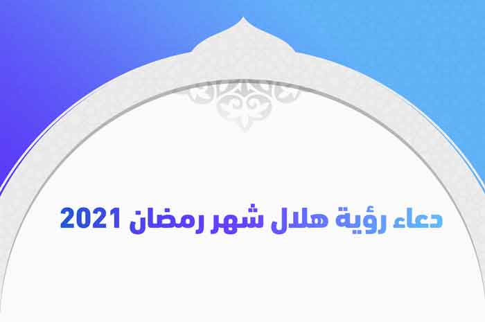 دعاء رؤية هلال شهر رمضان 2021