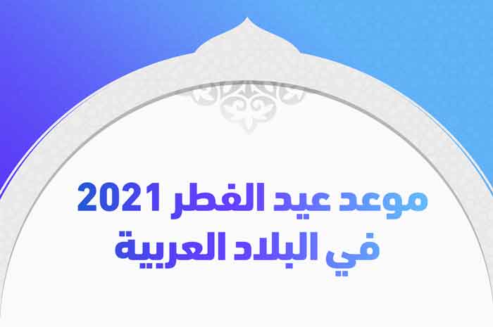 موعد عيد الفطر ٢٠٢١ في البلاد العربية