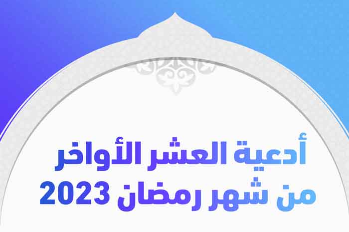 أدعية العشر الأواخر من شهر رمضان 2023