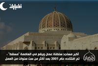 أكبر مساجد عمان ..تم افتتاحه عام 2001 بعد أكثر من ست سنوات من العمل